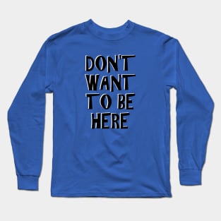 DON'T WANT TO BE HERE Long Sleeve T-Shirt